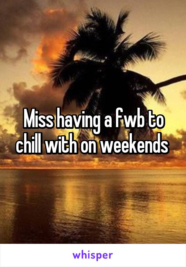 Miss having a fwb to chill with on weekends 