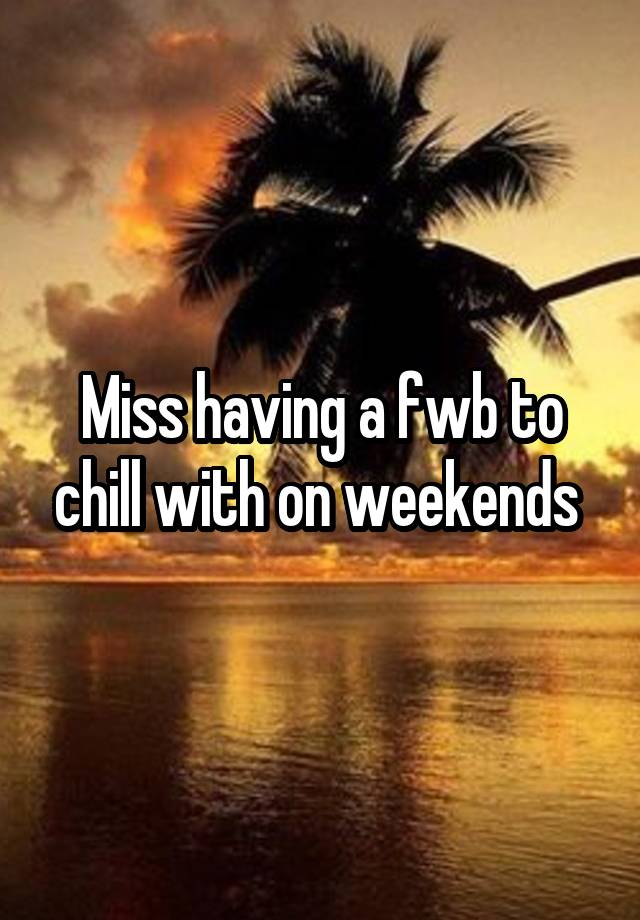 Miss having a fwb to chill with on weekends 