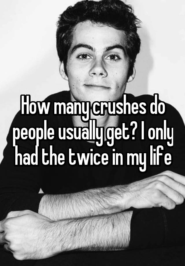 How many crushes do people usually get? I only had the twice in my life