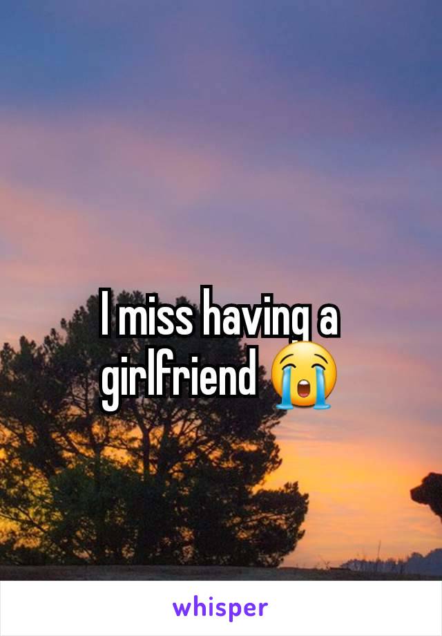 I miss having a girlfriend 😭