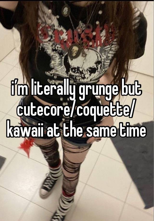 i’m literally grunge but cutecore/coquette/kawaii at the same time