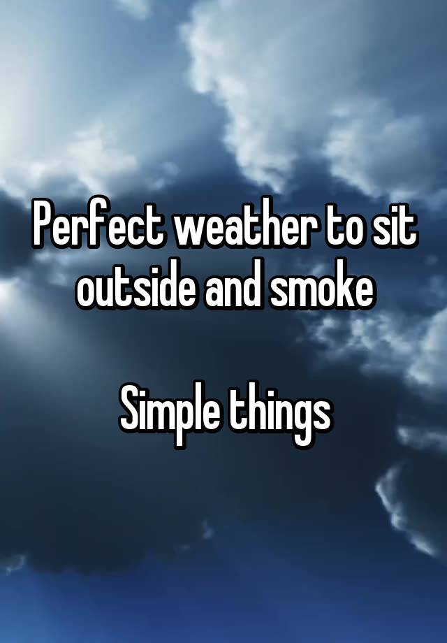 Perfect weather to sit outside and smoke

Simple things
