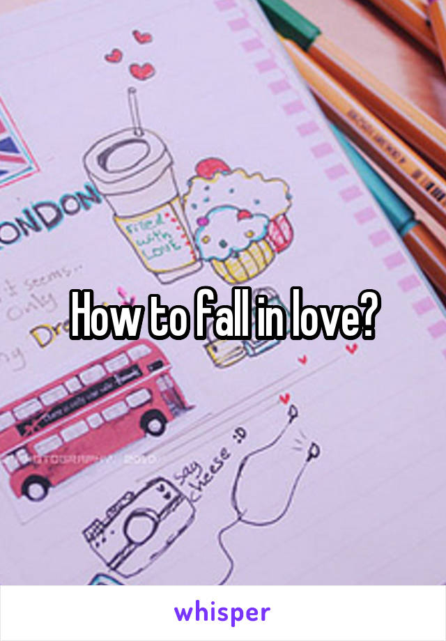 How to fall in love?