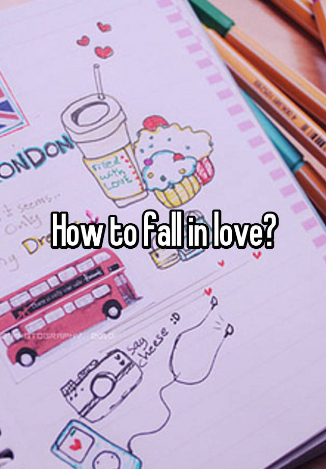 How to fall in love?