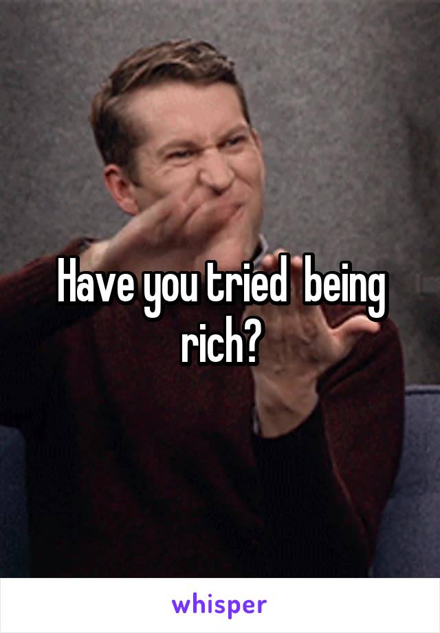 Have you tried  being rich?