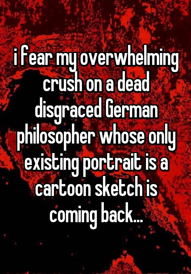 i fear my overwhelming crush on a dead disgraced German philosopher whose only existing portrait is a cartoon sketch is coming back...