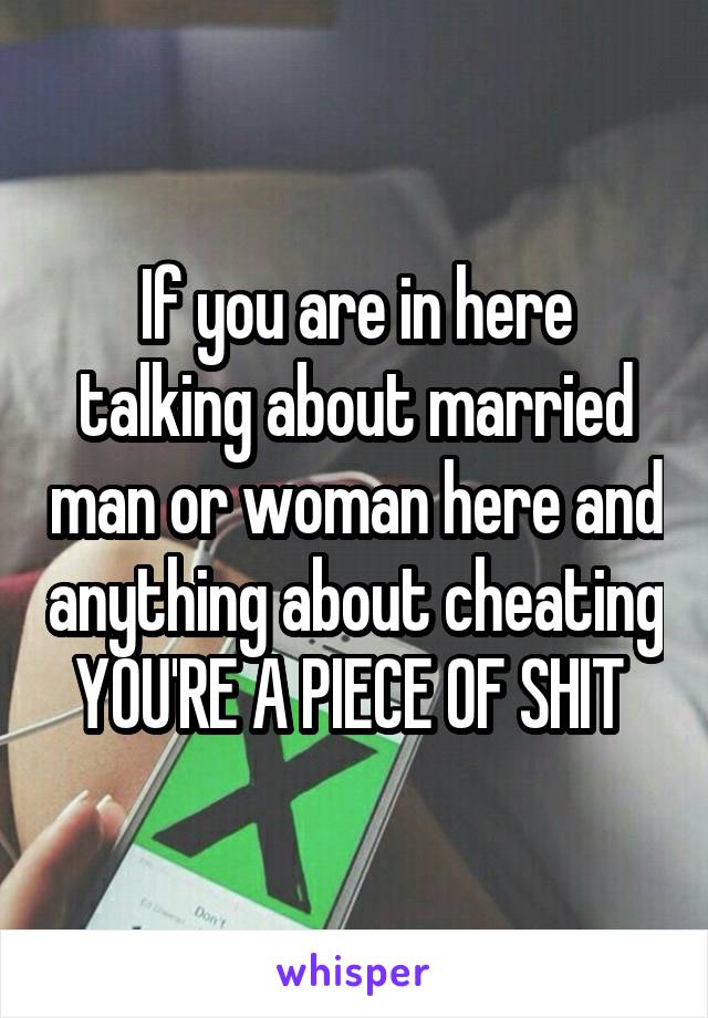 If you are in here talking about married man or woman here and anything about cheating YOU'RE A PIECE OF SHIT 