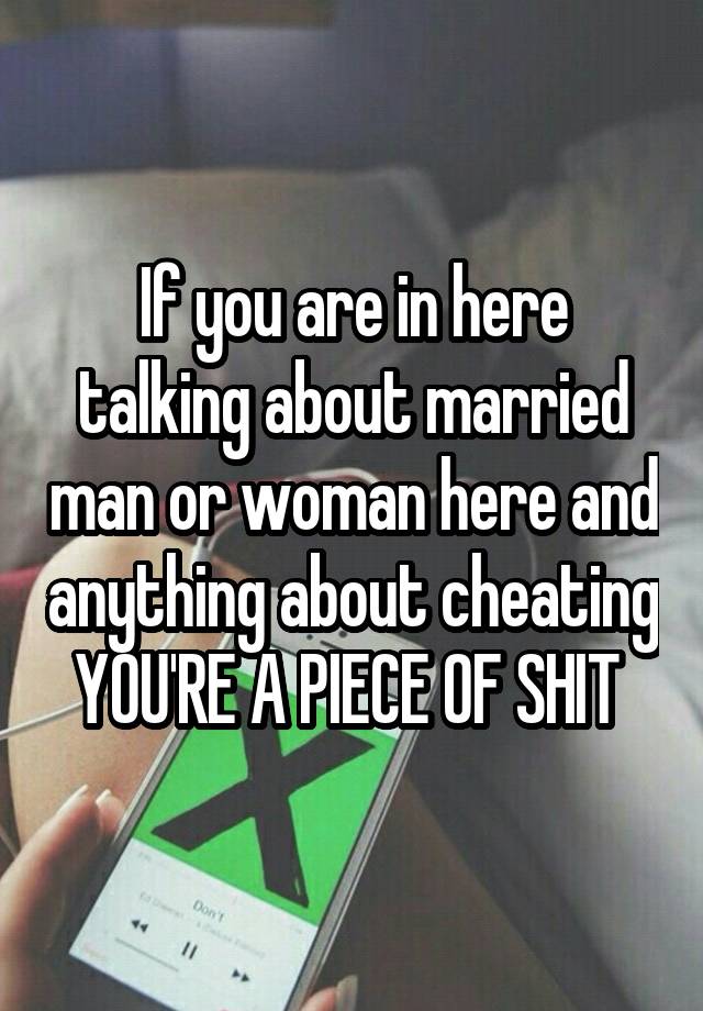 If you are in here talking about married man or woman here and anything about cheating YOU'RE A PIECE OF SHIT 