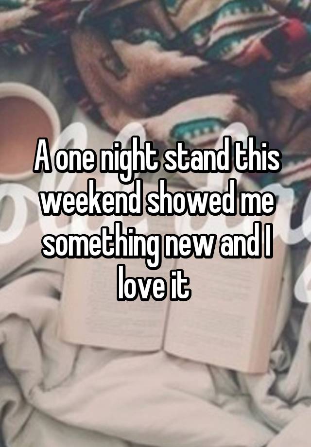 A one night stand this weekend showed me something new and I love it 