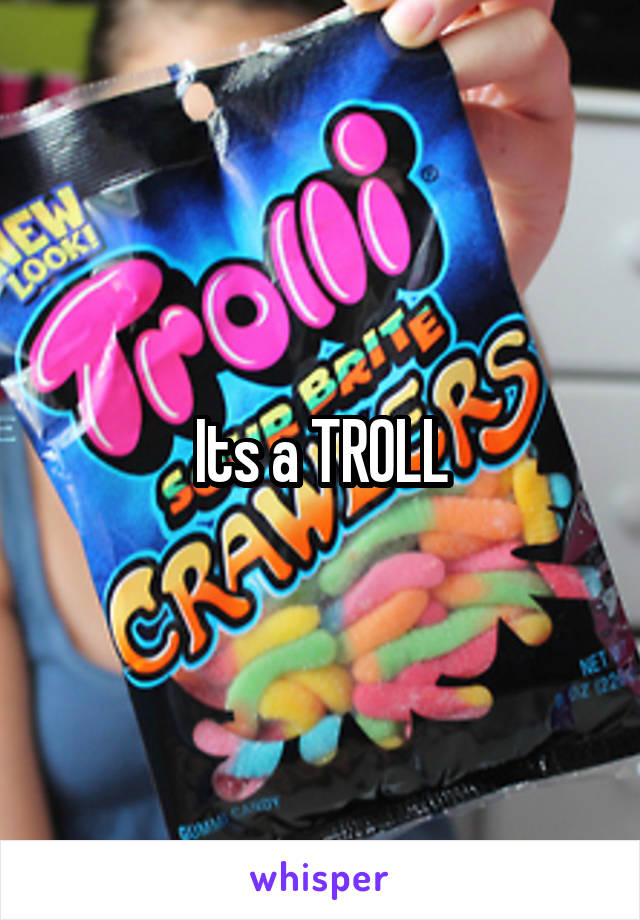 Its a TROLL