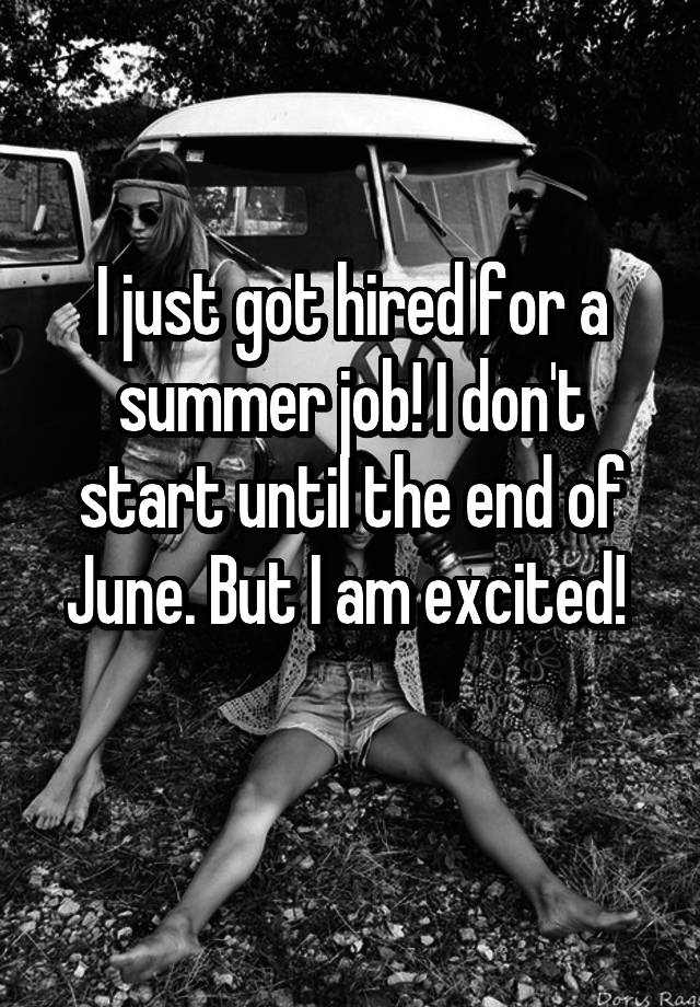 I just got hired for a summer job! I don't start until the end of June. But I am excited! 
