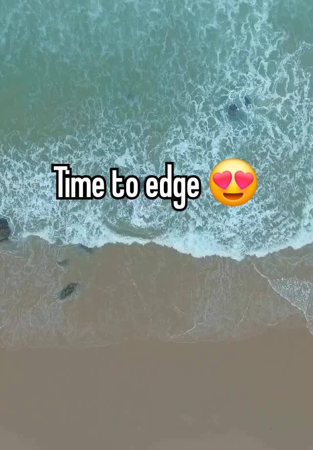 Time to edge 😍