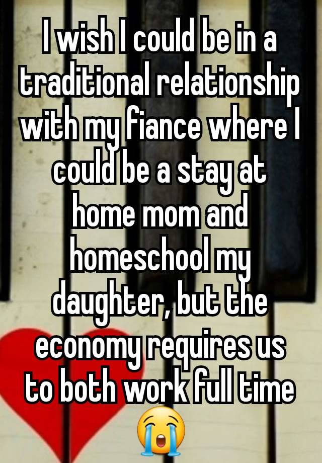 I wish I could be in a traditional relationship with my fiance where I could be a stay at home mom and homeschool my daughter, but the economy requires us to both work full time 😭