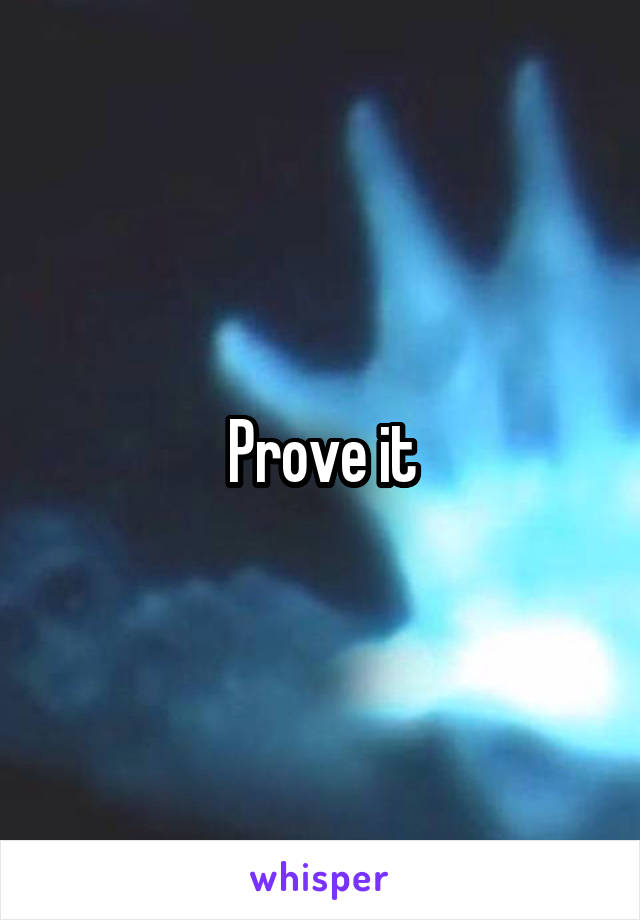 Prove it