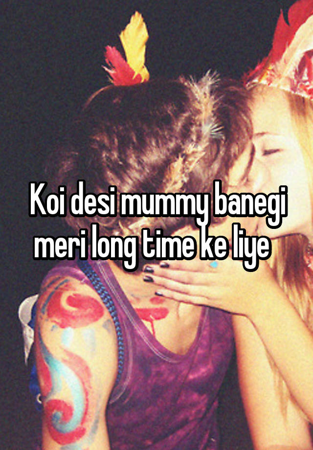 Koi desi mummy banegi meri long time ke liye  