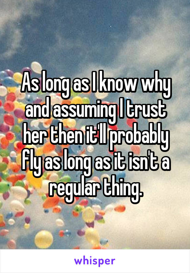 As long as I know why and assuming I trust her then it'll probably fly as long as it isn't a regular thing.