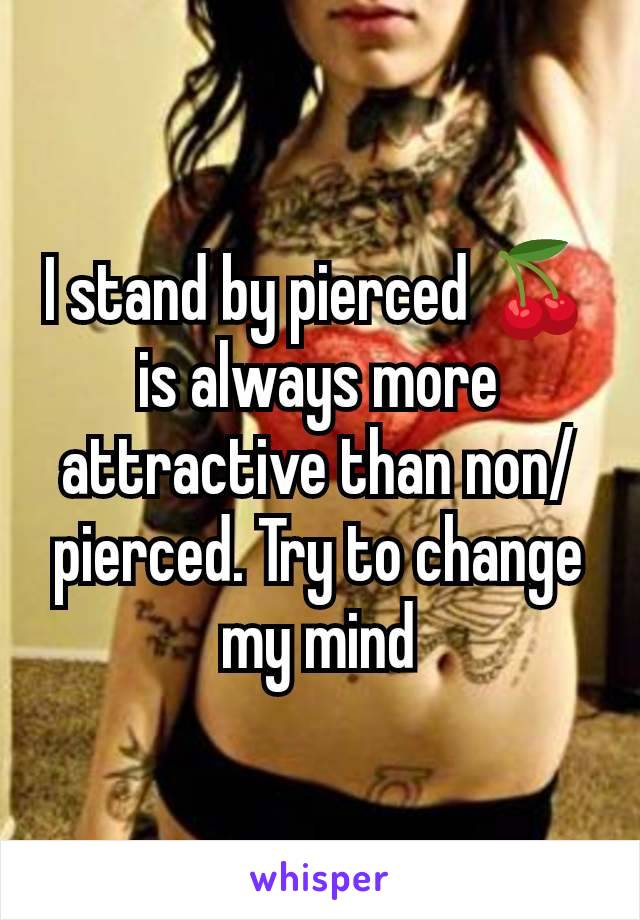 I stand by pierced 🍒 is always more attractive than non/pierced. Try to change my mind