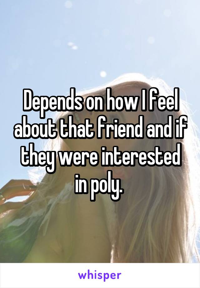 Depends on how I feel about that friend and if they were interested in poly. 