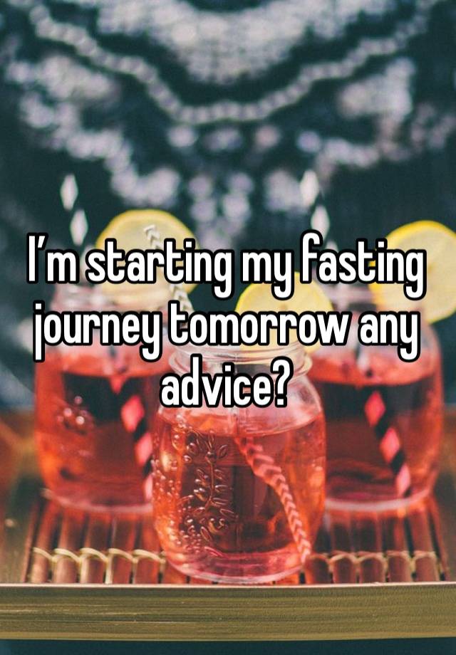 I’m starting my fasting journey tomorrow any advice? 