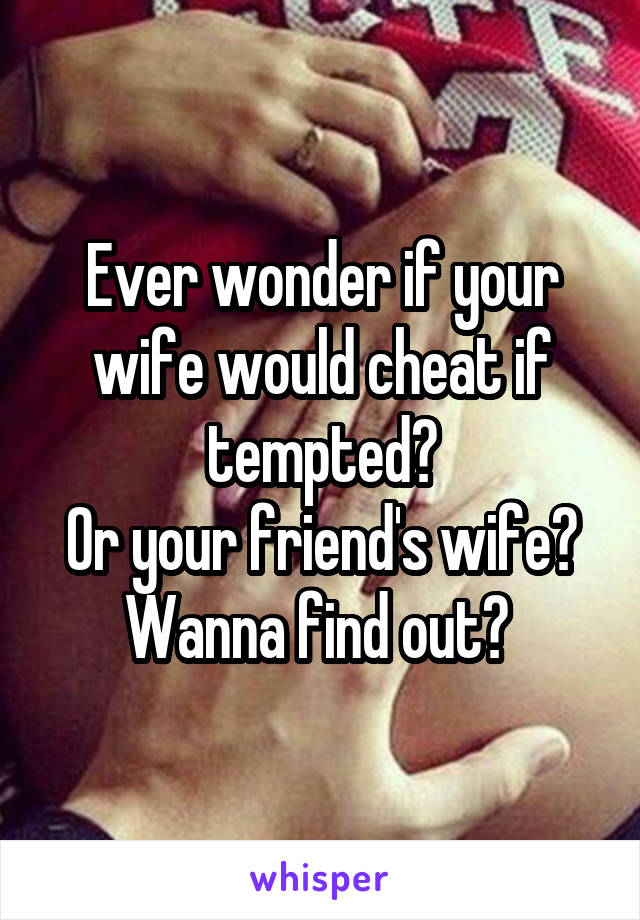 Ever wonder if your wife would cheat if tempted?
Or your friend's wife?
Wanna find out? 