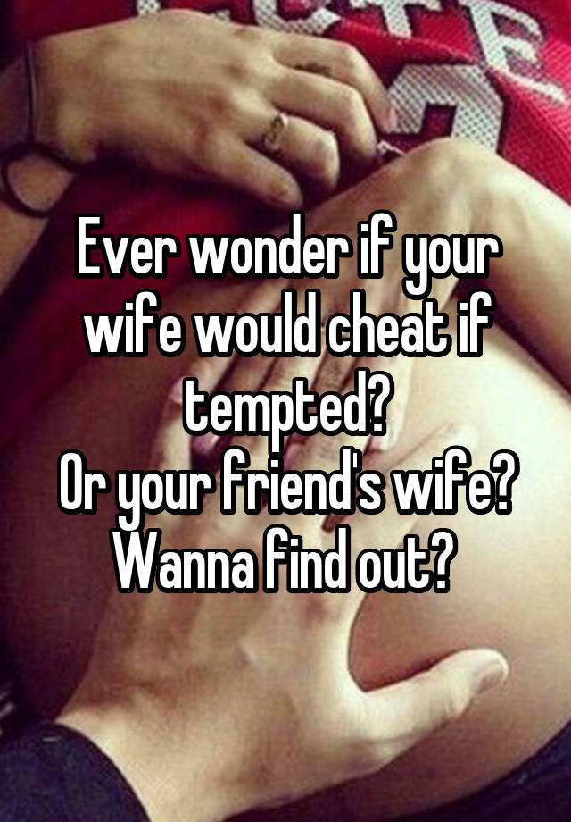 Ever wonder if your wife would cheat if tempted?
Or your friend's wife?
Wanna find out? 