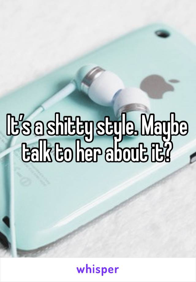 It’s a shitty style. Maybe talk to her about it?