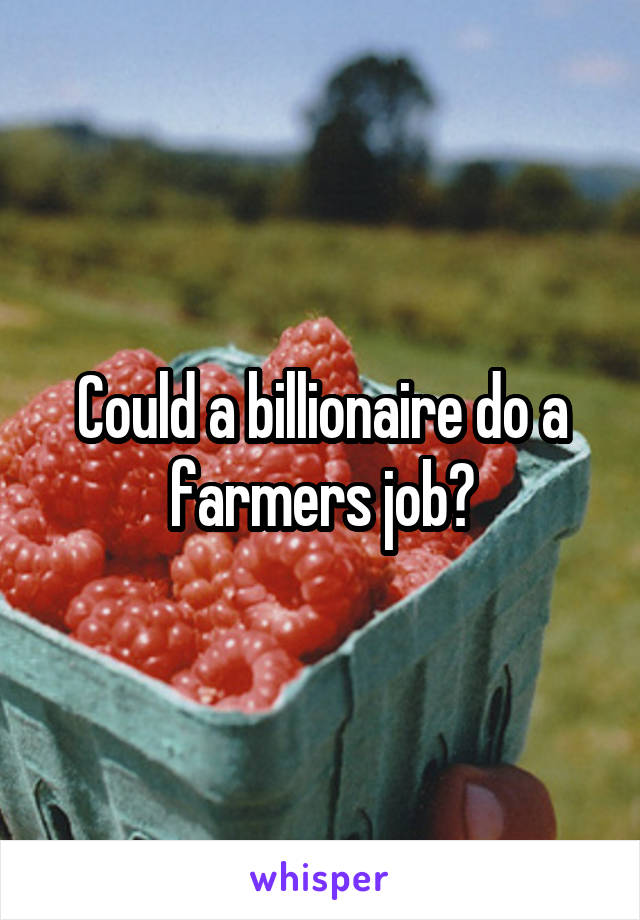 Could a billionaire do a farmers job?