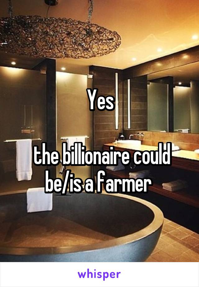 Yes

 the billionaire could be/is a farmer 