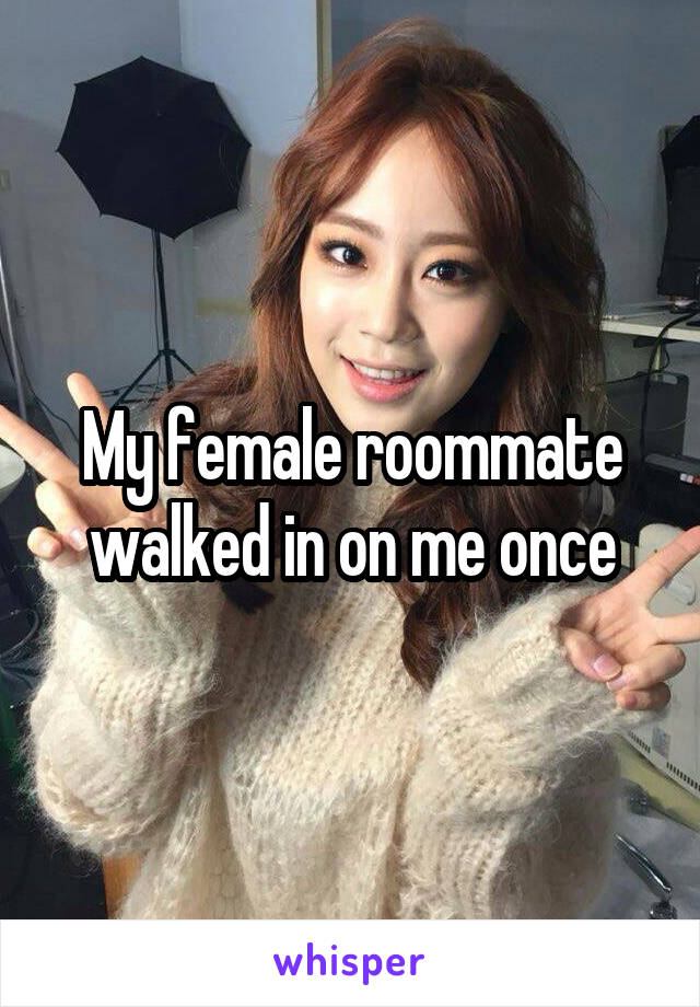 My female roommate walked in on me once
