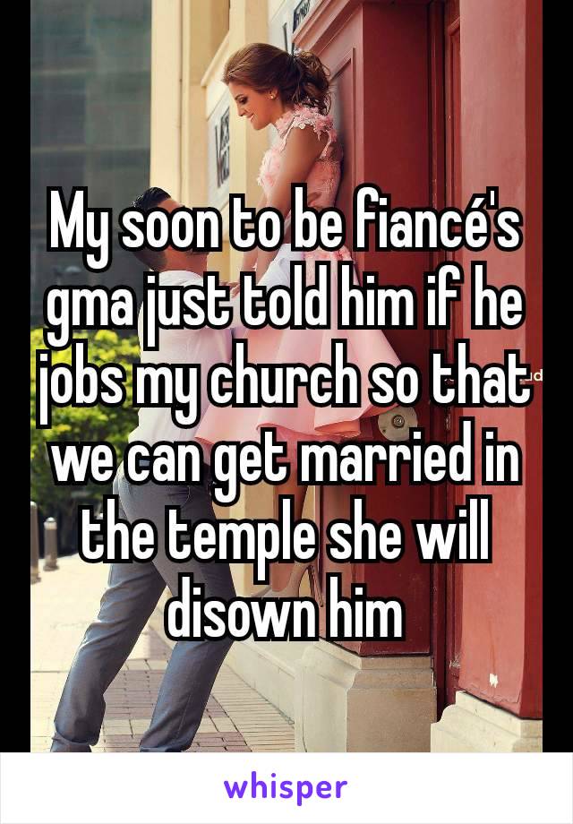 My soon to be fiancé's gma just told him if he jobs my church so that we can get married in the temple she will disown him