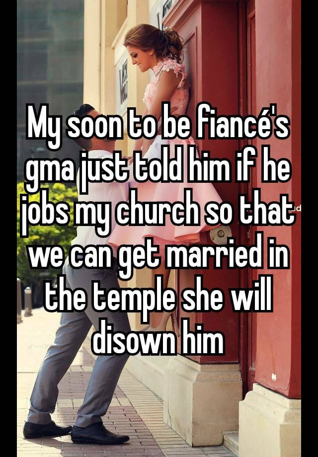 My soon to be fiancé's gma just told him if he jobs my church so that we can get married in the temple she will disown him