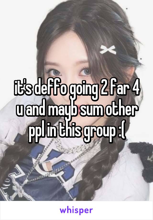 it's deffo going 2 far 4 u and mayb sum other ppl in this group :(