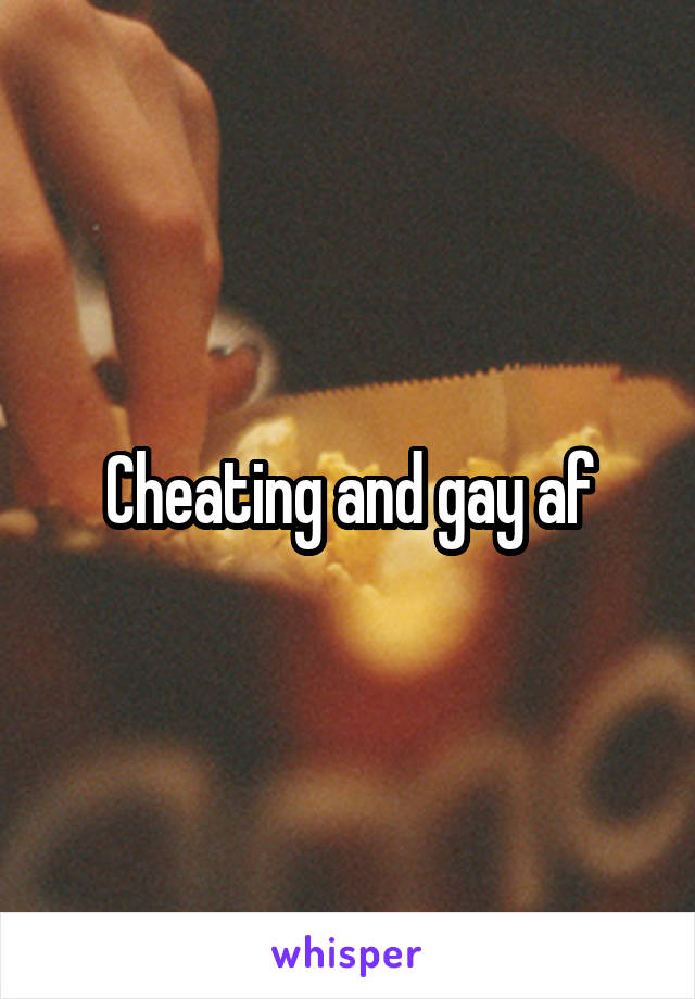 Cheating and gay af