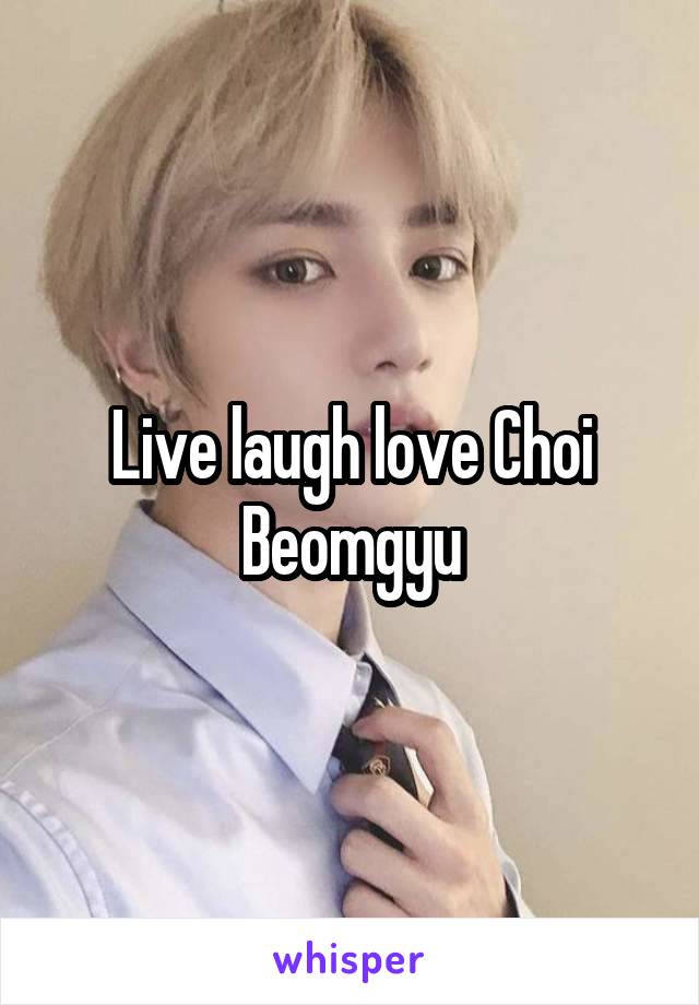 Live laugh love Choi Beomgyu