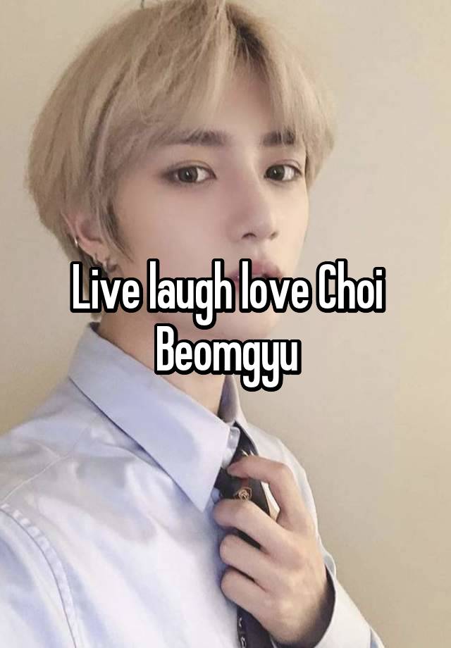 Live laugh love Choi Beomgyu