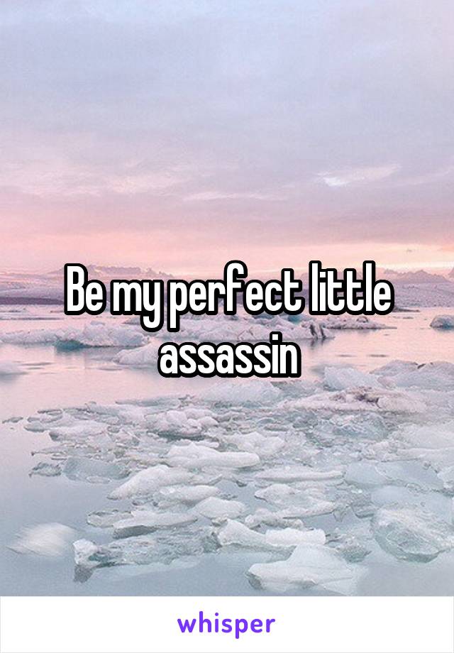 Be my perfect little assassin