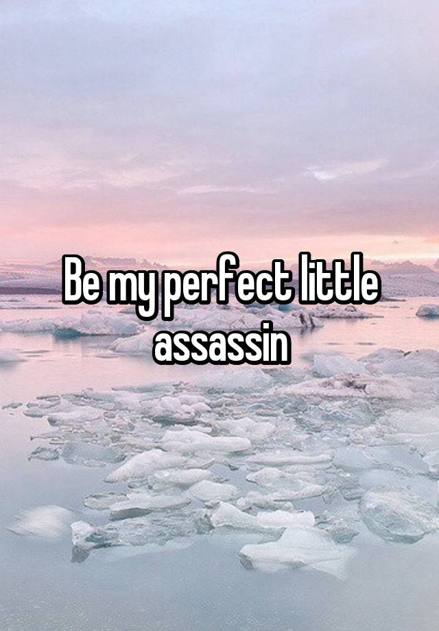 Be my perfect little assassin