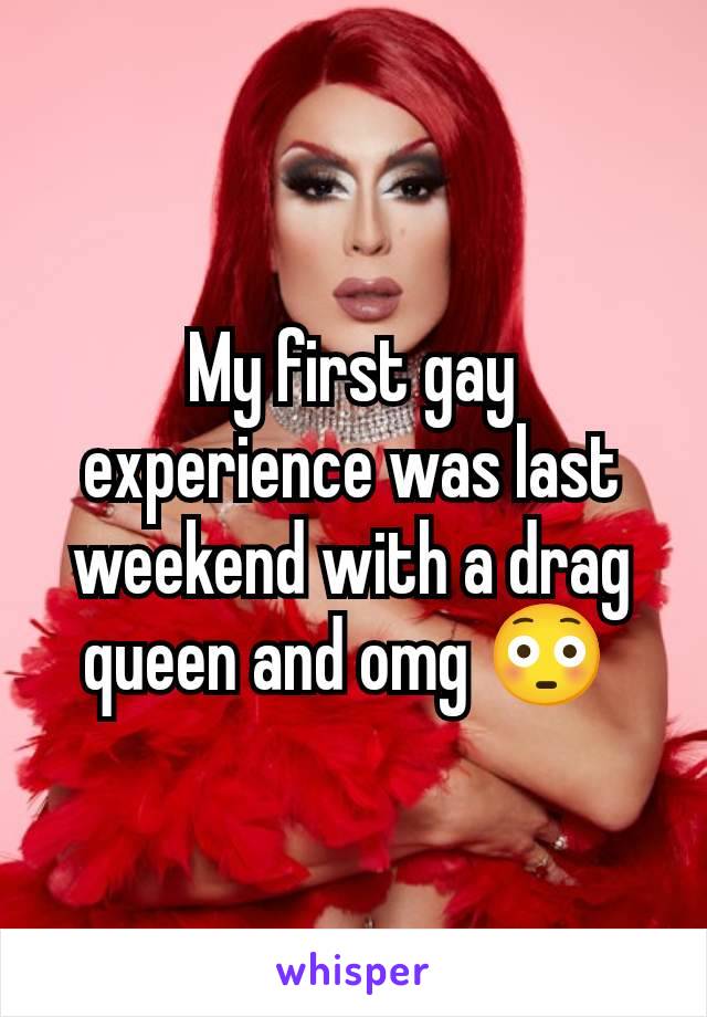 My first gay experience was last weekend with a drag queen and omg 😳 