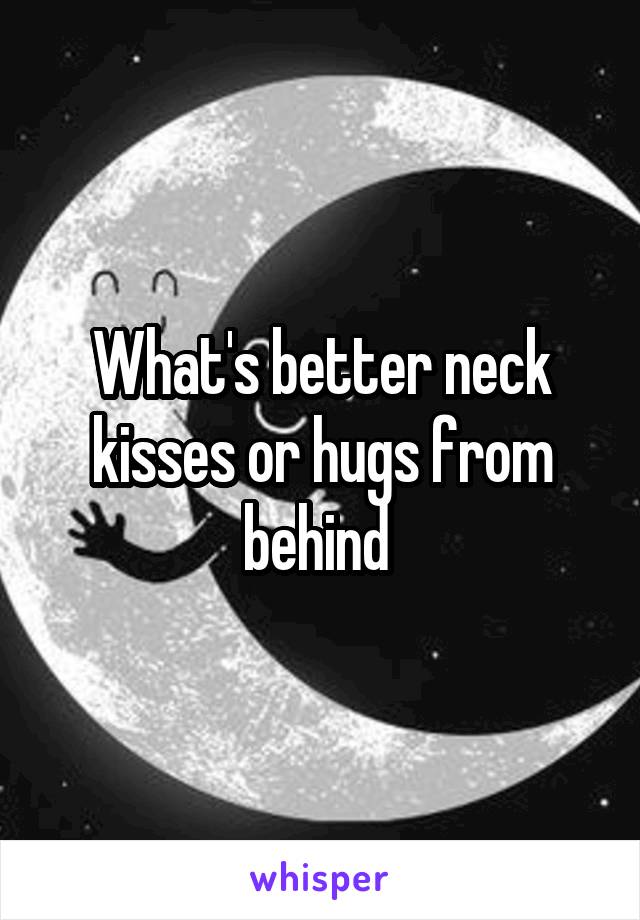 What's better neck kisses or hugs from behind 