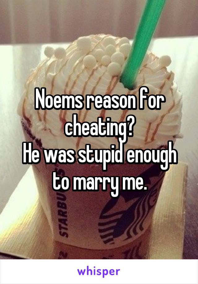 Noems reason for cheating?
He was stupid enough to marry me.