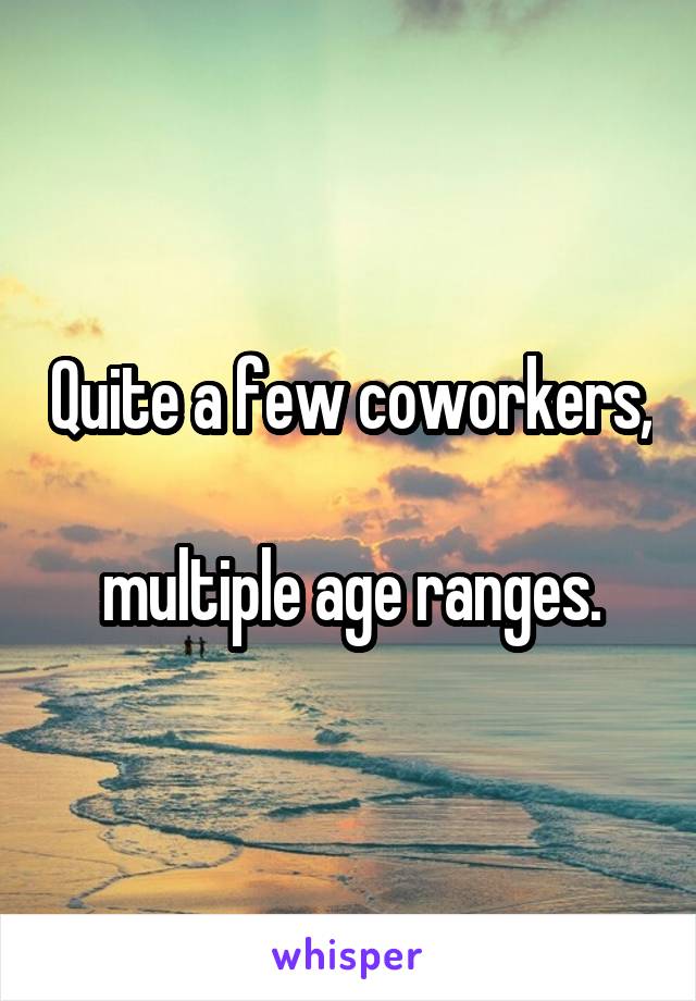 Quite a few coworkers, 
multiple age ranges.