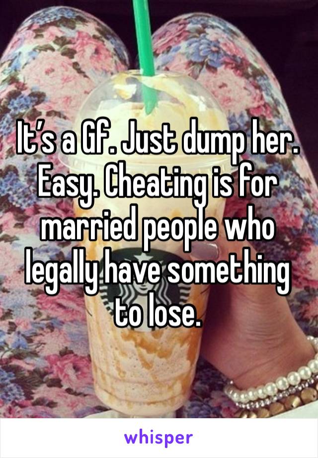 It’s a Gf. Just dump her. Easy. Cheating is for married people who legally have something to lose. 