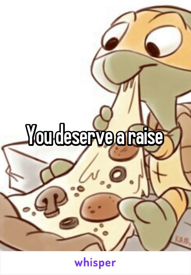 You deserve a raise 