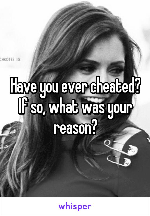 Have you ever cheated? If so, what was your reason?