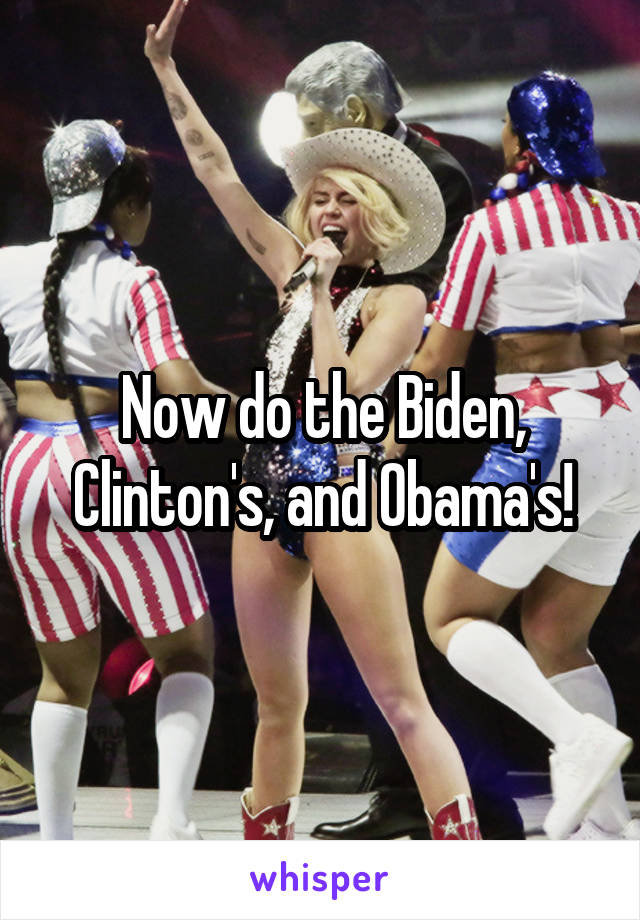 Now do the Biden, Clinton's, and Obama's!