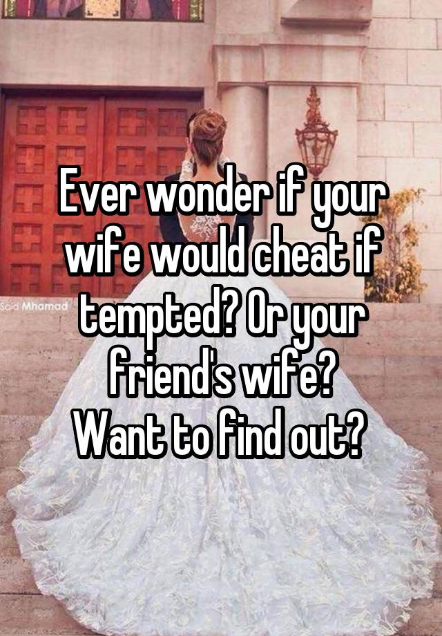 Ever wonder if your wife would cheat if tempted? Or your friend's wife?
Want to find out? 