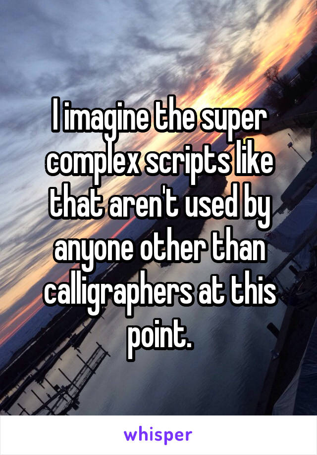 I imagine the super complex scripts like that aren't used by anyone other than calligraphers at this point.