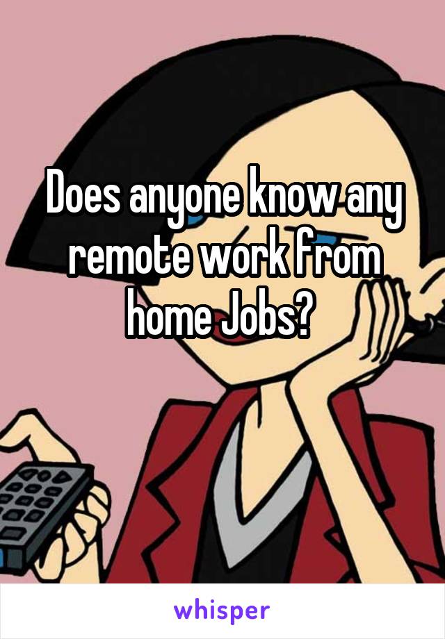 Does anyone know any remote work from home Jobs? 

