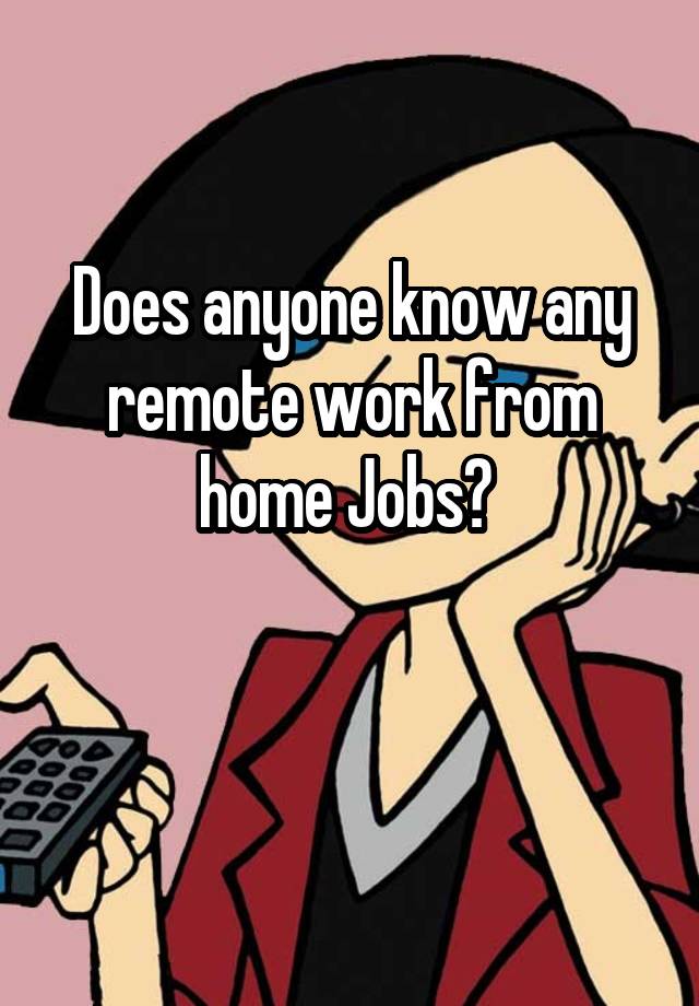 Does anyone know any remote work from home Jobs? 

