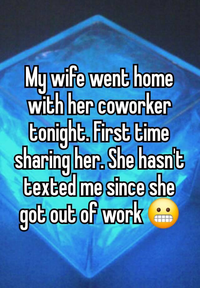 My wife went home with her coworker tonight. First time sharing her. She hasn't texted me since she got out of work 😬